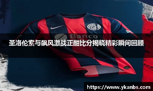 圣洛伦索与飙风激战正酣比分揭晓精彩瞬间回顾