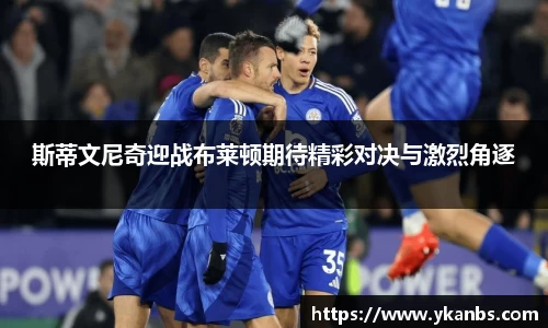 斯蒂文尼奇迎战布莱顿期待精彩对决与激烈角逐